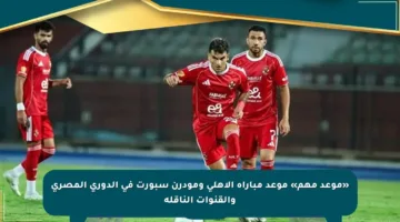 «موعد مهم» موعد مباراة الأهلي ومودرن سبورت في الدوري المصري والقنوات الناقلة
